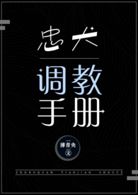 忠犬调教手册nph海棠书屋